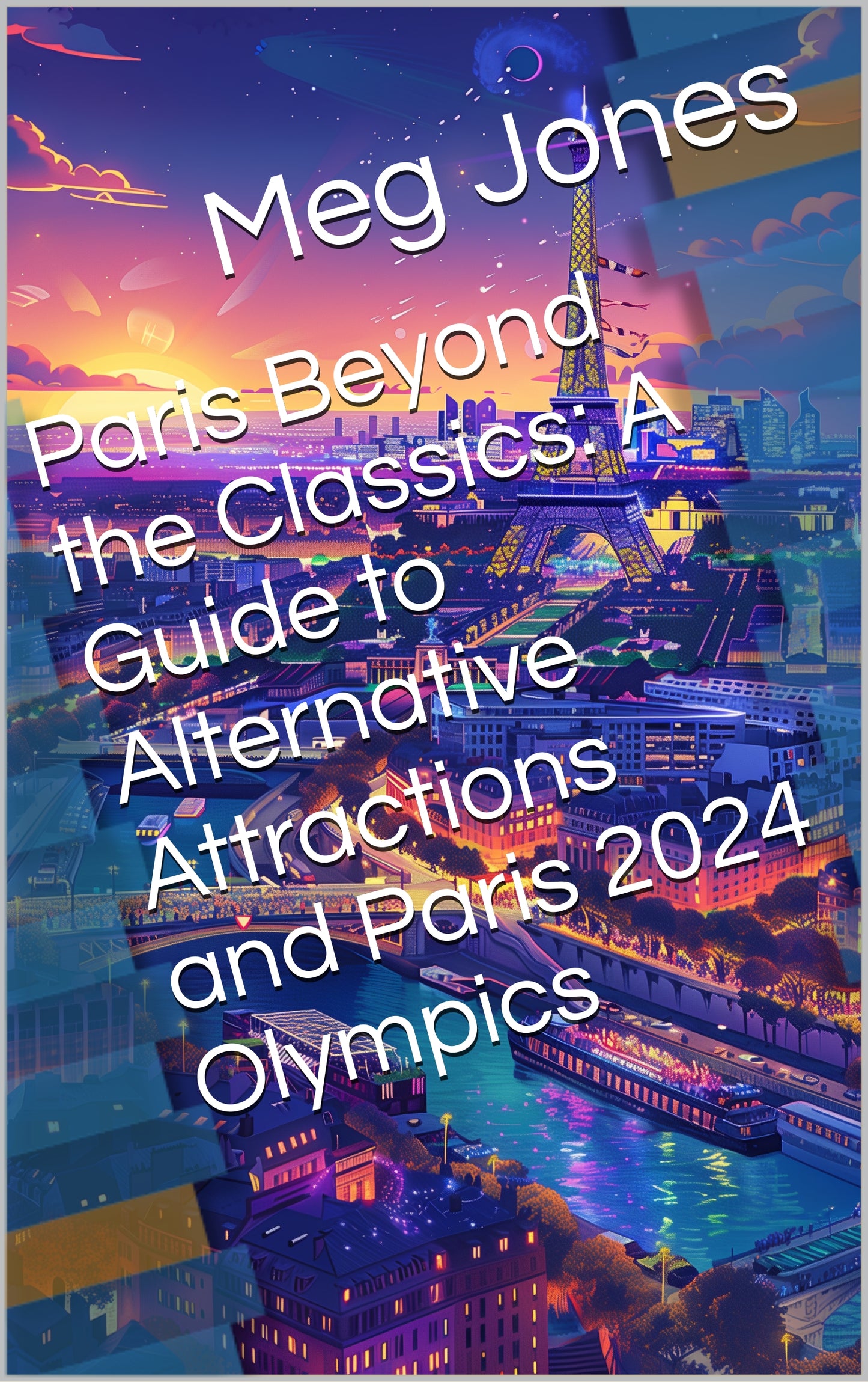 Paris Beyond the Classics: A Guide to Alternative Attractions and Paris 2024 Olympics | Digital Guide | ePUB